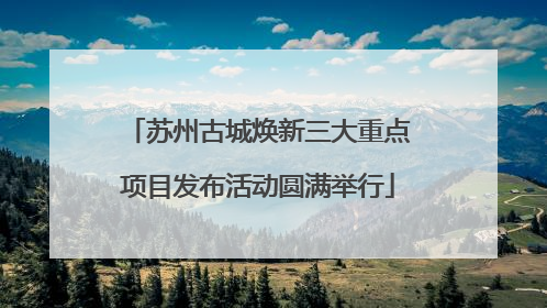 苏州古城焕新三大重点项目发布活动圆满举行