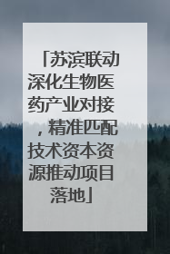 苏滨联动深化生物医药产业对接，精准匹配技术资本资源推动项目落地