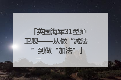 英国海军31型护卫舰——从做“减法”到做“加法”