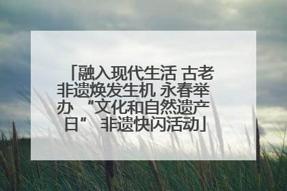 融入现代生活 古老非遗焕发生机 永春举办 “文化和自然遗产日” 非遗快闪活动