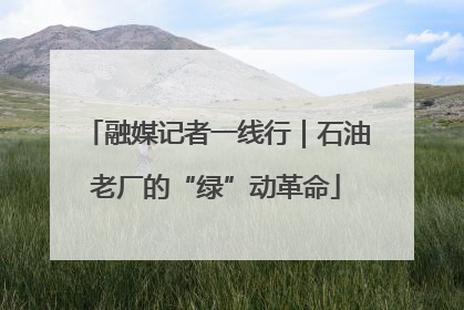 融媒记者一线行｜石油老厂的“绿”动革命