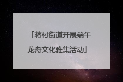 蒋村街道开展端午龙舟文化雅集活动