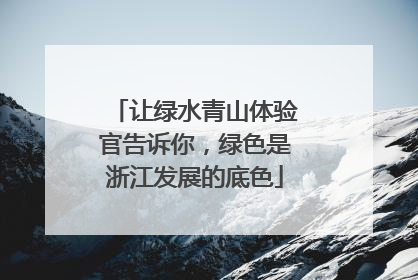 让绿水青山体验官告诉你，绿色是浙江发展的底色