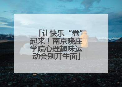 让快乐“卷”起来！南京晓庄学院心理趣味运动会别开生面
