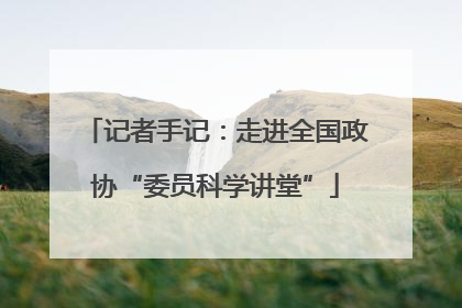 记者手记：走进全国政协“委员科学讲堂”