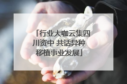 行业大咖云集四川资中 共话异种移植事业发展
