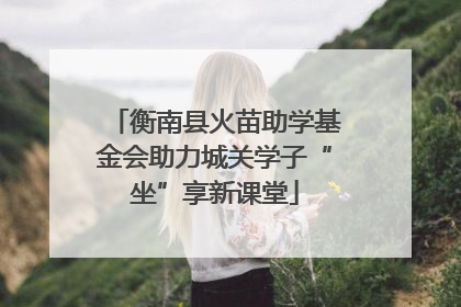 衡南县火苗助学基金会助力城关学子“坐”享新课堂