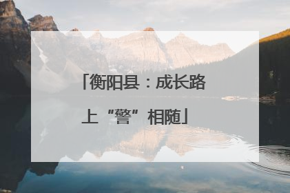 衡阳县：成长路上“警”相随