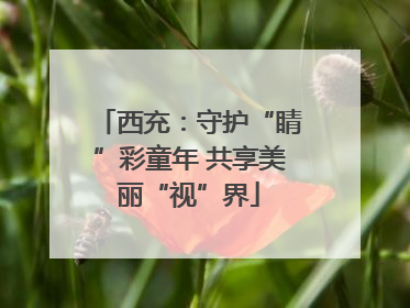 西充：守护“睛”彩童年 共享美丽“视”界