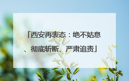 西安再表态：绝不姑息、彻底斩断、严肃追责