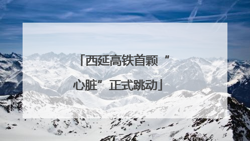 西延高铁首颗“心脏”正式跳动