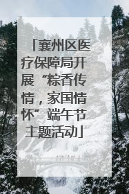 襄州区医疗保障局开展“粽香传情，家国情怀”端午节主题活动