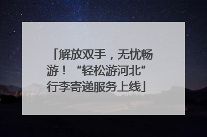 解放双手，无忧畅游！“轻松游河北”行李寄递服务上线