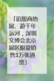 追殷商热展、游千年运河，深圳文博会北京展区限量销售1万张通票