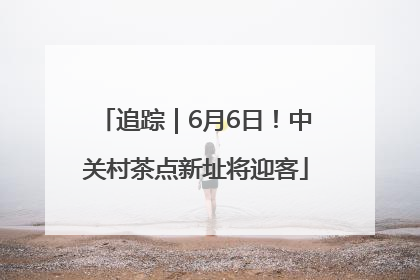 追踪｜6月6日！中关村茶点新址将迎客