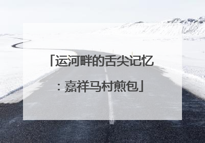 运河畔的舌尖记忆：嘉祥马村煎包