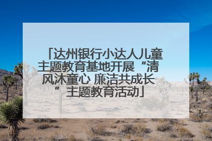 达州银行小达人儿童主题教育基地开展“清风沐童心 廉洁共成长”主题教育活动