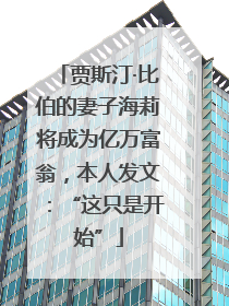 贾斯汀·比伯的妻子海莉将成为亿万富翁，本人发文：“这只是开始”