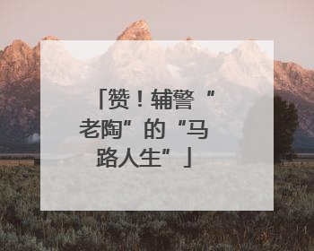 赞！辅警“老陶”的“马路人生”