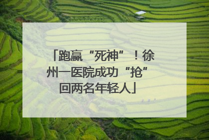 跑赢“死神”！徐州一医院成功“抢”回两名年轻人