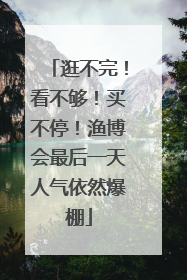 逛不完！看不够！买不停！渔博会最后一天人气依然爆棚