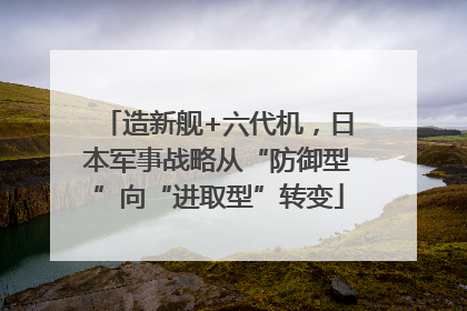 造新舰+六代机，日本军事战略从“防御型”向“进取型”转变