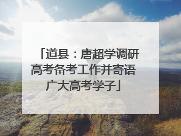道县：唐超学调研高考备考工作并寄语广大高考学子