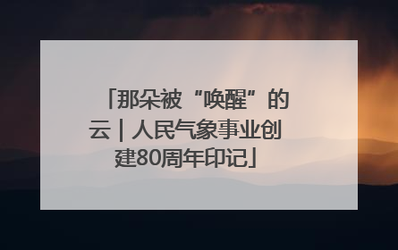 那朵被“唤醒”的云｜人民气象事业创建80周年印记