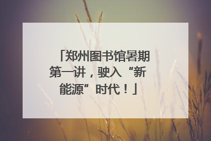 郑州图书馆暑期第一讲，驶入“新能源”时代！