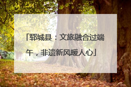 郓城县：文旅融合过端午，非遗新风暖人心
