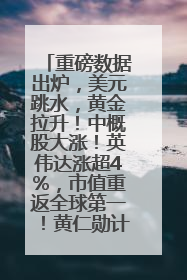 重磅数据出炉，美元跳水，黄金拉升！中概股大涨！英伟达涨超4%，市值重返全球第一！黄仁勋计划出售至多600万股股票