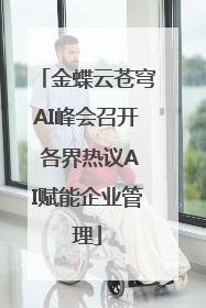 金蝶云苍穹AI峰会召开 各界热议AI赋能企业管理