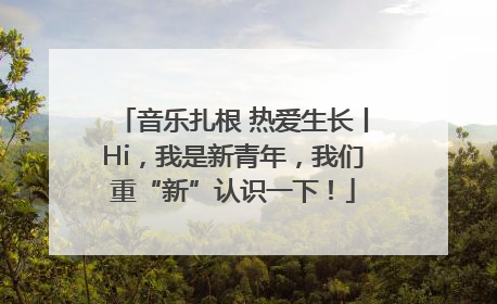 音乐扎根 热爱生长丨Hi，我是新青年，我们重“新”认识一下！