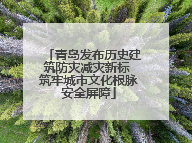 青岛发布历史建筑防灾减灾新标 筑牢城市文化根脉安全屏障