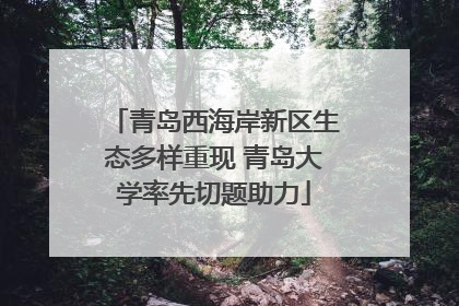 青岛西海岸新区生态多样重现 青岛大学率先切题助力