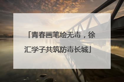 青春画笔绘无毒，徐汇学子共筑防毒长城