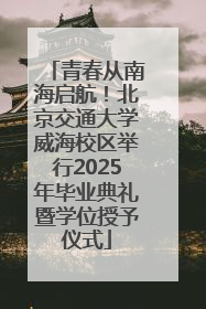 青春从南海启航！北京交通大学威海校区举行2025年毕业典礼暨学位授予仪式