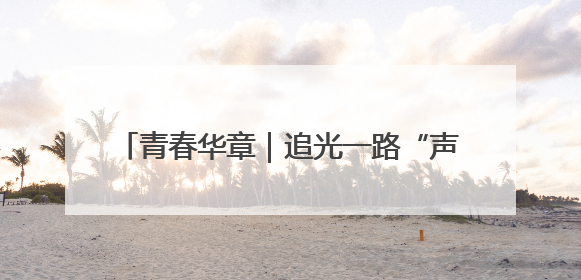青春华章｜追光一路“声”花 逐梦“船”承百年