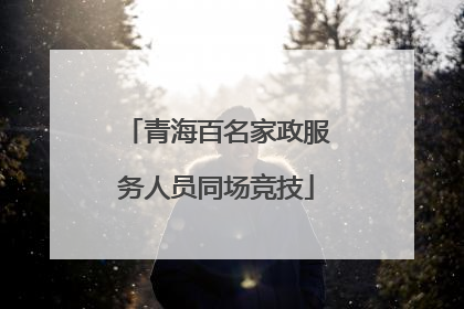 青海百名家政服务人员同场竞技