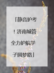 静音护考！济南城管全力护航学子圆梦路