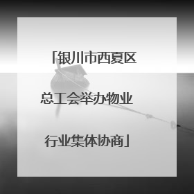 银川市西夏区总工会举办物业行业集体协商