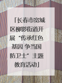 长春市宽城区柳影街道开展“传承红色基因 争当国防卫士”主题教育活动