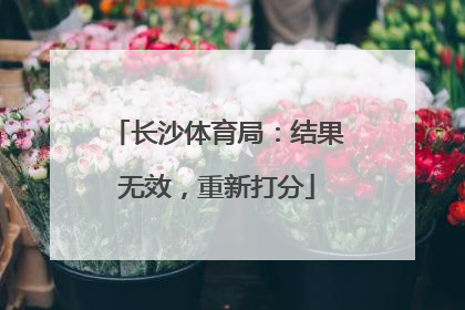 长沙体育局：结果无效，重新打分