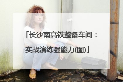 长沙南高铁整备车间：实战演练强能力(图)