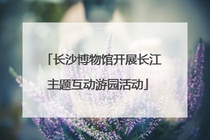 长沙博物馆开展长江主题互动游园活动