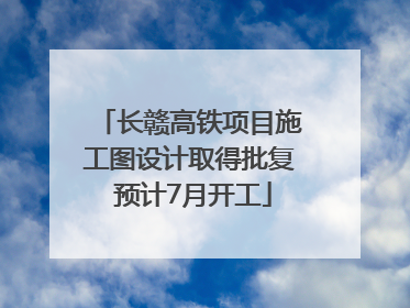长赣高铁项目施工图设计取得批复 预计7月开工