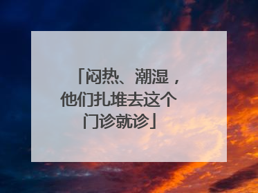 闷热、潮湿，他们扎堆去这个门诊就诊