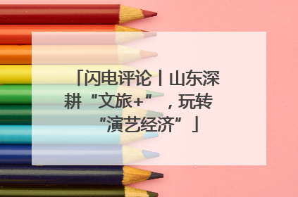 闪电评论丨山东深耕“文旅+”，玩转“演艺经济”