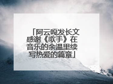 阿云嘎发长文感谢《歌手》在音乐的余温里续写热爱的篇章