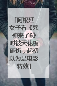 阿根廷一女子看《死神来了6》时被天花板砸伤，起初以为是电影特效